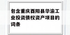 包含重庆酉阳县华渝工业投资债权资产项目的词条