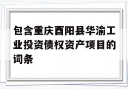 包含重庆酉阳县华渝工业投资债权资产项目的词条