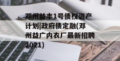 邓州益丰1号债权资产计划|政府债定融(邓州益广内衣厂最新招聘2021)