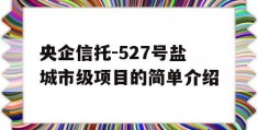 央企信托-527号盐城市级项目的简单介绍