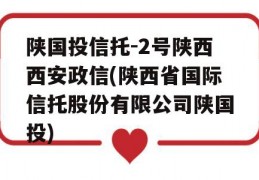 陕国投信托-2号陕西西安政信(陕西省国际信托股份有限公司陕国投)