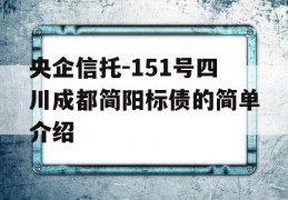 央企信托-151号四川成都简阳标债的简单介绍