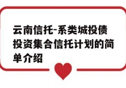 云南信托-系类城投债投资集合信托计划的简单介绍