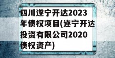 四川遂宁开达2023年债权项目(遂宁开达投资有限公司2020债权资产)