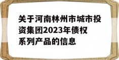 关于河南林州市城市投资集团2023年债权系列产品的信息