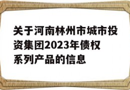 关于河南林州市城市投资集团2023年债权系列产品的信息