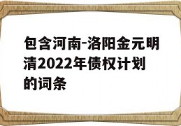 包含河南-洛阳金元明清2022年债权计划的词条