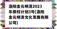 洛阳金元明清2023年债权计划3号(洛阳金元明清文化发展有限公司)