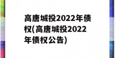 高唐城投2022年债权(高唐城投2022年债权公告)