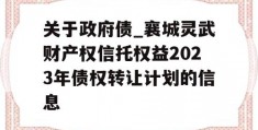 关于政府债_襄城灵武财产权信托权益2023年债权转让计划的信息