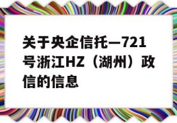 关于央企信托—721号浙江HZ（湖州）政信的信息