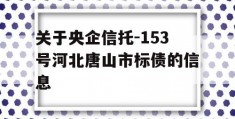 关于央企信托-153号河北唐山市标债的信息