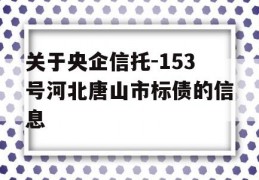 关于央企信托-153号河北唐山市标债的信息