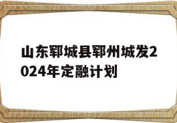 山东郓城县郓州城发2024年定融计划