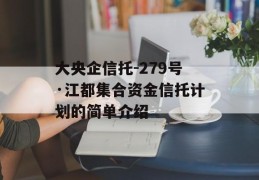 大央企信托-279号·江都集合资金信托计划的简单介绍