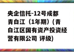 央企信托-12号成都青白江（1年期）(青白江区国有资产投资经营有限公司 评级)