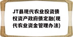 JT县现代农业投资债权资产政府债定融(现代农业资金管理办法)