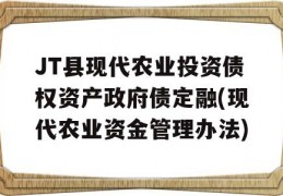 JT县现代农业投资债权资产政府债定融(现代农业资金管理办法)