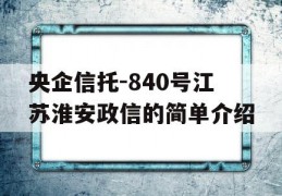 央企信托-840号江苏淮安政信的简单介绍