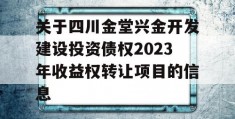 关于四川金堂兴金开发建设投资债权2023年收益权转让项目的信息