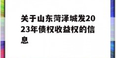 关于山东菏泽城发2023年债权收益权的信息