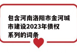 包含河南洛阳市金河城市建设2023年债权系列的词条