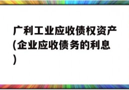 广利工业应收债权资产(企业应收债务的利息)