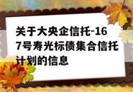 关于大央企信托-167号寿光标债集合信托计划的信息