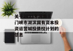 关于2023年河南三门峡市湖滨国有资本投资运营城投债权计划的信息