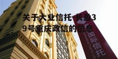 关于大业信托-长盈39号重庆政信的信息