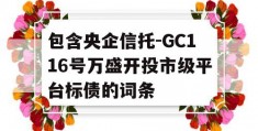 包含央企信托-GC116号万盛开投市级平台标债的词条