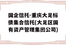 国企信托-重庆大足标债集合信托(大足区国有资产管理集团公司)