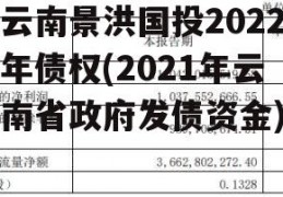 云南景洪国投2022年债权(2021年云南省政府发债资金)