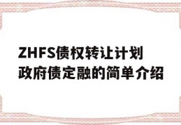 ZHFS债权转让计划政府债定融的简单介绍