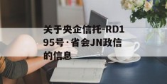 关于央企信托-RD195号·省会JN政信的信息