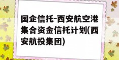 国企信托-西安航空港集合资金信托计划(西安航投集团)