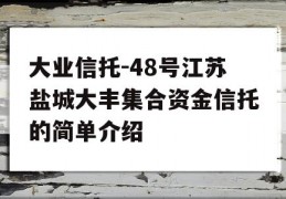 大业信托-48号江苏盐城大丰集合资金信托的简单介绍