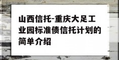 山西信托-重庆大足工业园标准债信托计划的简单介绍