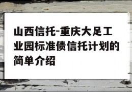 山西信托-重庆大足工业园标准债信托计划的简单介绍