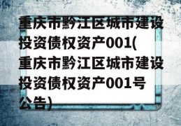 重庆市黔江区城市建设投资债权资产001(重庆市黔江区城市建设投资债权资产001号公告)