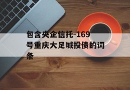 包含央企信托-169号重庆大足城投债的词条