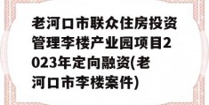 老河口市联众住房投资管理李楼产业园项目2023年定向融资(老河口市李楼案件)