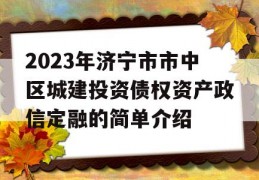 2023年济宁市市中区城建投资债权资产政信定融的简单介绍