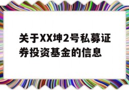 关于XX坤2号私募证券投资基金的信息