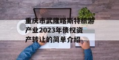 重庆市武隆喀斯特旅游产业2023年债权资产转让的简单介绍