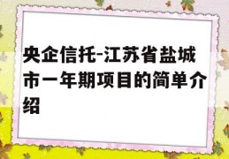 央企信托-江苏省盐城市一年期项目的简单介绍