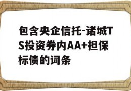 包含央企信托-诸城TS投资券内AA+担保标债的词条