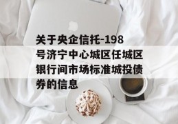 关于央企信托-198号济宁中心城区任城区银行间市场标准城投债券的信息