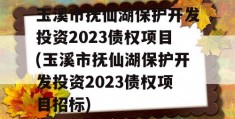 玉溪市抚仙湖保护开发投资2023债权项目(玉溪市抚仙湖保护开发投资2023债权项目招标)