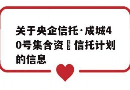 关于央企信托·成城40号集合资⾦信托计划的信息